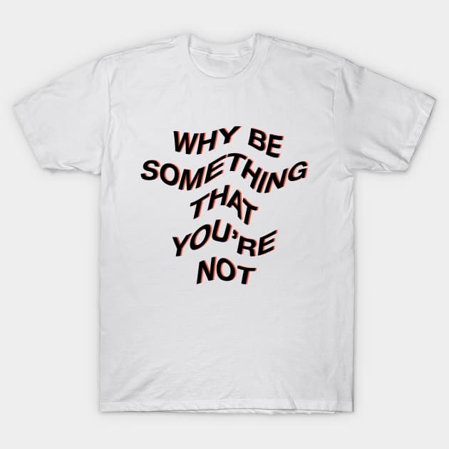 Why be something that youre not T-Shirt by NYXFN